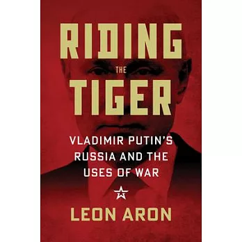 Riding the Tiger: Vladimir Putin’s Russia and Uses of War