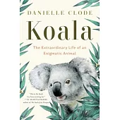 Koala: The Extraordinary Life of an Enigmatic Animal
