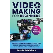 Video Making for Beginners: Discover the Proven Techniques Used by Pros to Create High-Quality Professional Videos for Less Cost and in Less Time