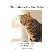 The Ultimate Cat Care Guide: Expert Tips for Happy and Healthy Cats