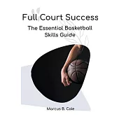 Full Court Success: The Essential Basketball Skills Guide