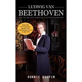 Ludwig Van Beethoven: The Entire Life Story of a Genius Composer (Masters of Classical Music the Biography Facts & Quotes): The Truth about