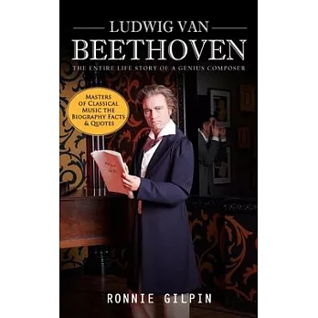 Ludwig Van Beethoven: The Entire Life Story of a Genius Composer (Masters of Classical Music the Biography Facts & Quotes): The Truth about