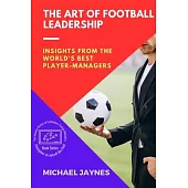 The Art of Football Leadership: Insights from the World’s Best Player-Managers