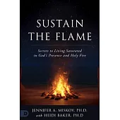 Sustain the Flame: Secrets to Living Saturated in God’s Presence and Holy Fire
