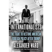 The Internationalists: The Fight to Restore American Foreign Policy After Trump