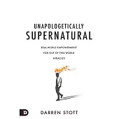 Unapologetically Supernatural: Real World Empowerment for Out of This World Miracles