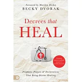 Decrees That Heal: Prophetic Prayers and Declarations That Bring Divine Healing