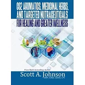 CO2 Aromatics, Medicinal Herbs, and Targeted Nutraceuticals for Healing and Greater Wellness
