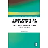Russian Pogroms and Jewish Revolution, 1905: Class, Ethnicity, Autocracy in the First Russian Revolution