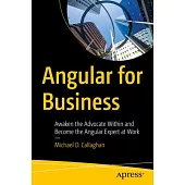 Angular for Business: Awaken the Advocate Within and Become the Angular Expert at Work
