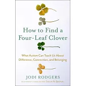 How to Find a Four-Leaf Clover: What Autism Can Teach Us about Difference, Connection, and Belonging