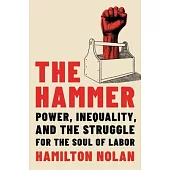 The Hammer: Power, Inequality, and the Struggle for the Soul of Labor