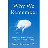 Why We Remember: What the New Science of Memory Reveals about the Hidden Force That Shapes Our Lives and How We Can Remember What Matte