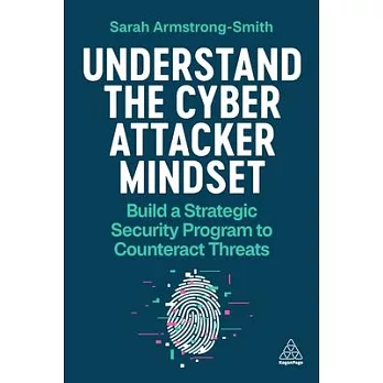 Understand the Cyber Attacker Mindset: Build a Strategic Security Program to Counteract Threats