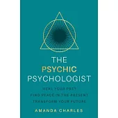 The Psychic Psychologist: Heal from Your Past, Find Peace in the Present and Transform Your Future