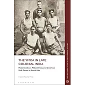 The YMCA in Late Colonial India: Modernization, Philanthropy and American Soft Power in South Asia