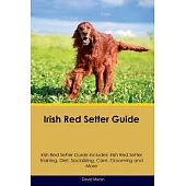 Irish Red Setter Guide Irish Red Setter Guide Includes: Irish Red Setter Training, Diet, Socializing, Care, Grooming, and More