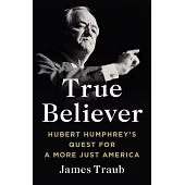 True Believer: Hubert Humphrey’s Quest for a More Just America