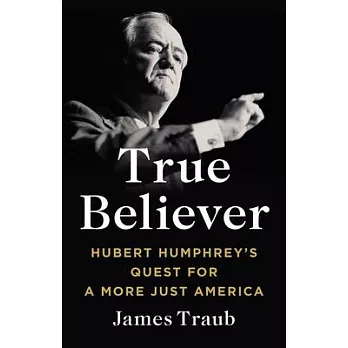 True Believer: Hubert Humphrey’s Quest for a More Just America