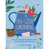 Feel-Good Gardening: How to Reap Nature’s Benefits for Mental, Physical and Spiritual Well-Being
