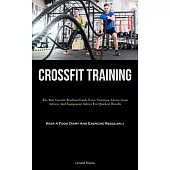 Crossfit Training: The Best Crossfit Workout Guide Ever: Nutrition Advice, Gear Advice, And Equipment Advice For Quickest Results (Keep A