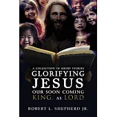 A Collection of Short Stories Glorifying JESUS, Our Soon Coming King, As LORD
