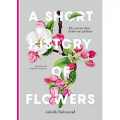 A Short History of Flowers: The Stories That Shape Our Gardens