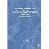 No-Body Homicide Cases: A Practical Guide to Investigating, Prosecuting, and Winning Cases When the Victim Is Missing