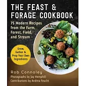 Feast & Forage Cookbook: Modern Recipes from the Farm, Forest, Field, and Stream