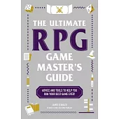 The Ultimate RPG Game Master’s Guide: Advice and Activities to Help You Lead the Best Game Ever!