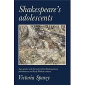 Shakespeare’s Adolescents: Age, Gender and the Body in Shakespearean Performance and Early Modern Culture