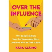 Over the Influence: Why Social Media Is Toxic for Women and Girls - And How We Can Take It Back