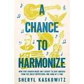 A Chance to Harmonize: How Fdr’s Hidden Music Unit Sought to Save America from the Great Depression--One Song at a Time