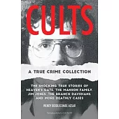 Cults: A True Crime Collection: The Shocking True Stories of Heaven’s Gate, the Manson Family, Jim Jones, the Branch Davidians, and More Deathly Cases