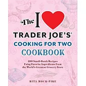The I Love Trader Joe’s Cooking for Two Cookbook: 150 Small-Batch Recipes Using Favorite Ingredients from the World’s Greatest Grocery Store
