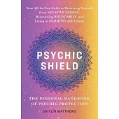 Psychic Shield: The Personal Handbook of Psychic Protection: Your All-In-One Guide to Protecting Yourself from Negative Energy, Maintaining Boundaries