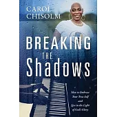 Breaking The Shadows: How to Embrace Your True Self and Live in the Light of God’s Glory