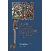 Crusade, Settlement, and Historical Writing in the Latin East and Latin West, C. 1100-C.1300