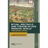 Ritual, Spectacle, and Theatre in Late Medieval Seville: Performing Empire