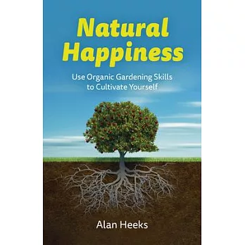 Natural Happiness: Use Organic Gardening Skills to Cultivate Yourself