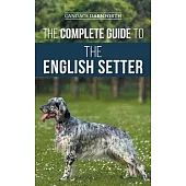 The Complete Guide to the English Setter: Selecting, Training, Field Work, Nutrition, Health Care, Socialization, and Caring for Your New English Sett