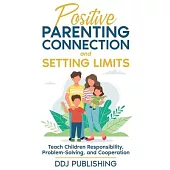 Positive Parenting Connection and Setting Limits: Teach Children Responsibility, Problem-Solving, and Cooperation