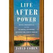 Life After Power: Seven Presidents and Their Search for Purpose Beyond the White House