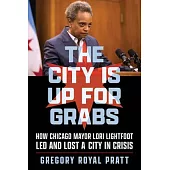 The City Is Up for Grabs: How Chicago Mayor Lori Lightfoot Led and Lost a City in Crisis