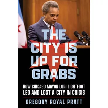 The City Is Up for Grabs: How Chicago Mayor Lori Lightfoot Led and Lost a City in Crisis