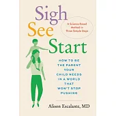 Sigh, See, Start: How to Be the Parent Your Child Needs in a World That Won’t Stop Pushing--A Science-Based Method in Three Simple Steps