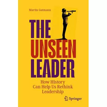 The Unseen Leader: How History Can Help Us Rethink Leadership