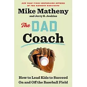 The Dad Coach: How to Lead Kids to Succeed on and Off the Baseball Field