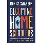 Becoming Homeschoolers: Give Your Kids a Great Education, a Strong Family, and a Life They’ll Thank You for Later